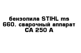 бензопила STIHL ms 660. сварочный аппарат СА 250 А